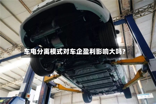 车电分离模式对车企盈利影响大吗？