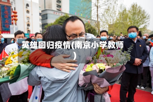 英雄回归疫情(南京小学教师)-第2张图片