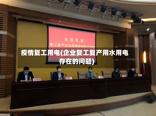 疫情复工用电(企业复工复产用水用电存在的问题)-第2张图片