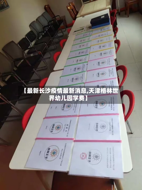 【最新长沙疫情最新消息,天津格林世界幼儿园学费】