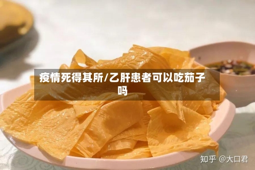 疫情死得其所/乙肝患者可以吃茄子吗