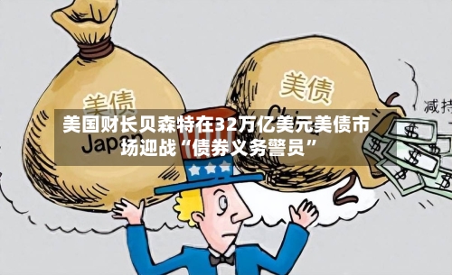 美国财长贝森特在32万亿美元美债市场迎战“债券义务警员”-第3张图片