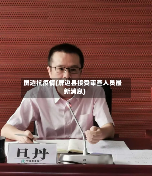 屏边抗疫情(屏边县接受审查人员最新消息)