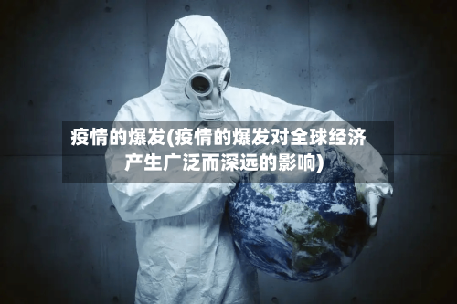 疫情的爆发(疫情的爆发对全球经济产生广泛而深远的影响)