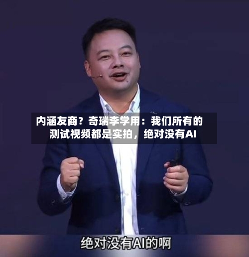 内涵友商？奇瑞李学用：我们所有的测试视频都是实拍，绝对没有AI