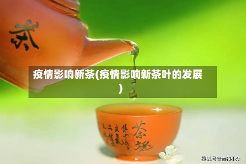 疫情影响新茶(疫情影响新茶叶的发展)