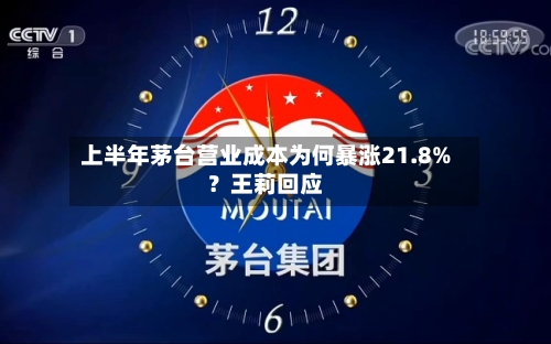 上半年茅台营业成本为何暴涨21.8%？王莉回应-第2张图片