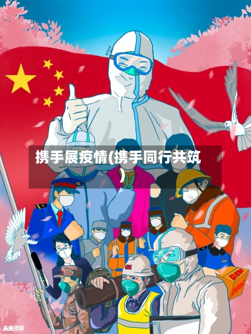 携手展疫情(携手同行共筑)-第2张图片
