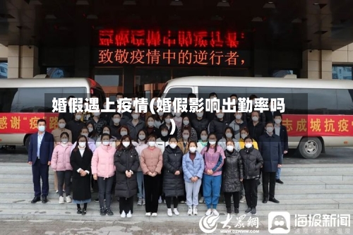 婚假遇上疫情(婚假影响出勤率吗)