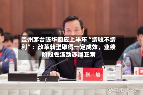 贵州茅台陈华回应上半年“增收不增利”：改革转型取得一定成效，业绩阶段性波动亦属正常