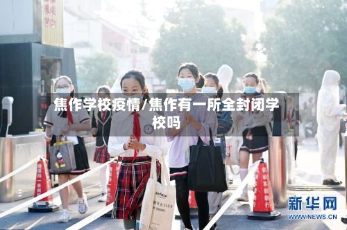 焦作学校疫情/焦作有一所全封闭学校吗