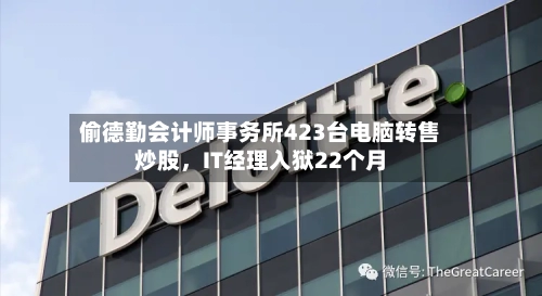 偷德勤会计师事务所423台电脑转售炒股，IT经理入狱22个月