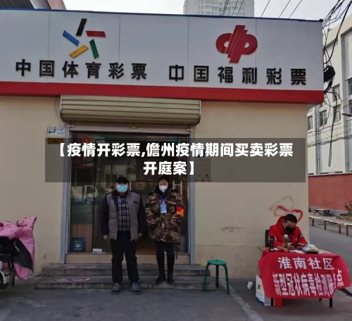 【疫情开彩票,儋州疫情期间买卖彩票开庭案】