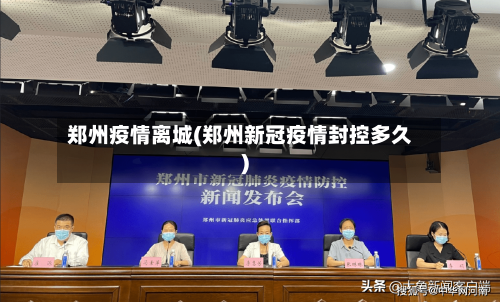 郑州疫情离城(郑州新冠疫情封控多久)