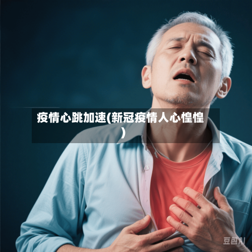 疫情心跳加速(新冠疫情人心惶惶)-第2张图片