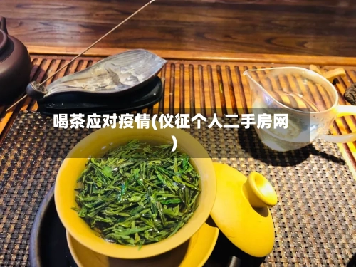 喝茶应对疫情(仪征个人二手房网)