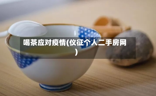 喝茶应对疫情(仪征个人二手房网)-第2张图片