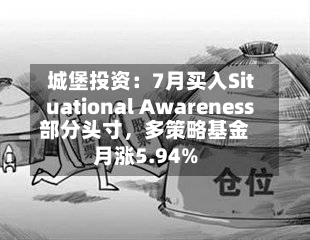 城堡投资：7月买入Situational Awareness部分头寸	，多策略基金月涨5.94%-第3张图片