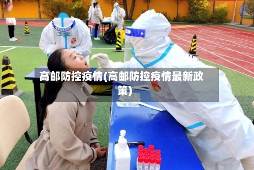 高邮防控疫情(高邮防控疫情最新政策)-第2张图片