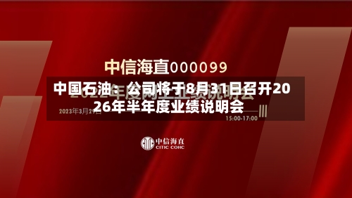 中国石油：公司将于8月31日召开2026年半年度业绩说明会