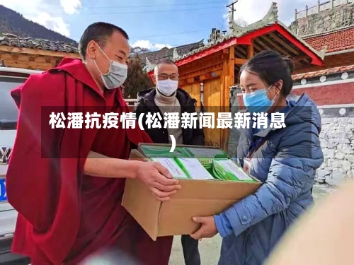 松潘抗疫情(松潘新闻最新消息)-第2张图片