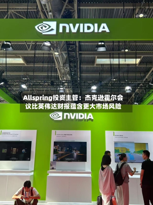 Allspring投资主管：杰克逊霍尔会议比英伟达财报蕴含更大市场风险