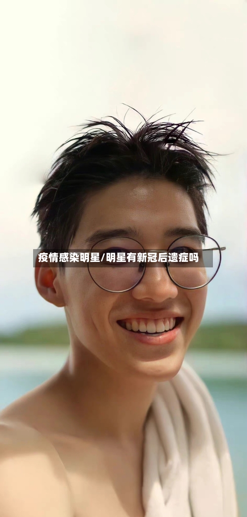 疫情感染明星/明星有新冠后遗症吗-第3张图片