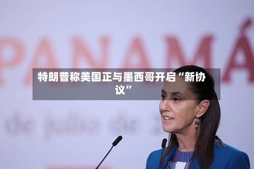 特朗普称美国正与墨西哥开启“新协议”-第2张图片
