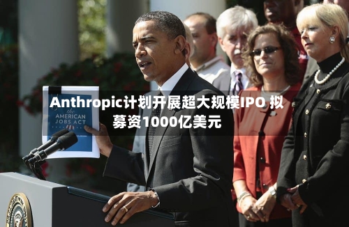Anthropic计划开展超大规模IPO 拟募资1000亿美元