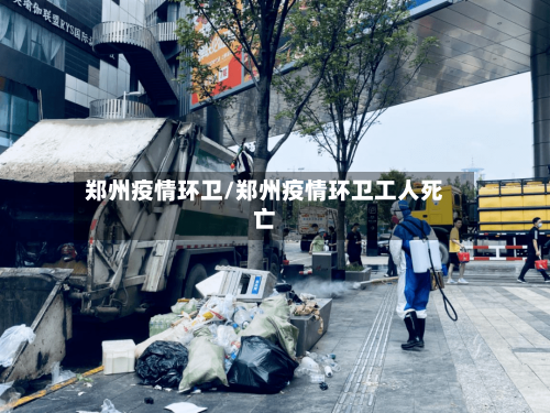 郑州疫情环卫/郑州疫情环卫工人死亡-第2张图片