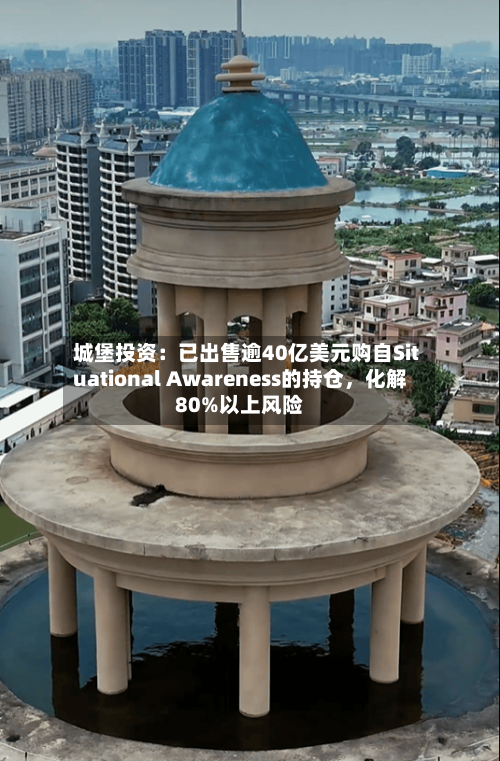 城堡投资：已出售逾40亿美元购自Situational Awareness的持仓，化解80%以上风险