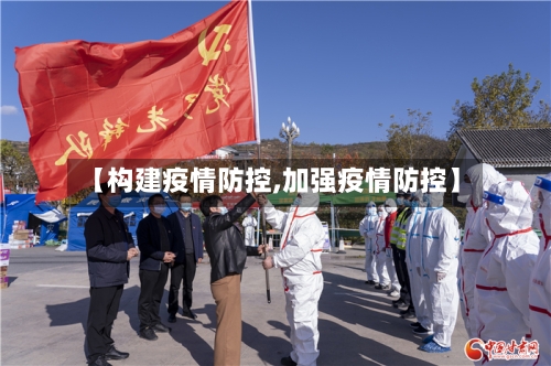 【构建疫情防控,加强疫情防控】-第2张图片