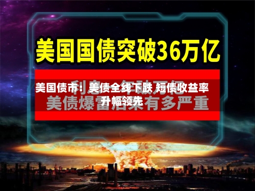 美国债市：美债全线下跌 短债收益率升幅领先