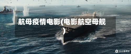 航母疫情电影(电影航空母舰)-第3张图片