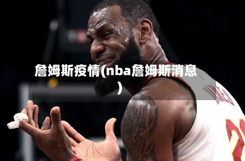 詹姆斯疫情(nba詹姆斯消息)-第3张图片