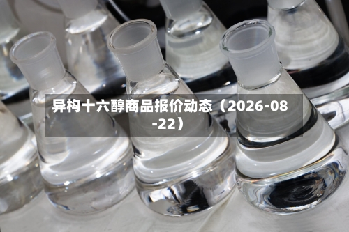 异构十六醇商品报价动态（2026-08-22）-第2张图片