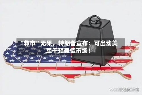 “救市”无果，特朗普宣布：可出动美军干预美债市场！-第3张图片