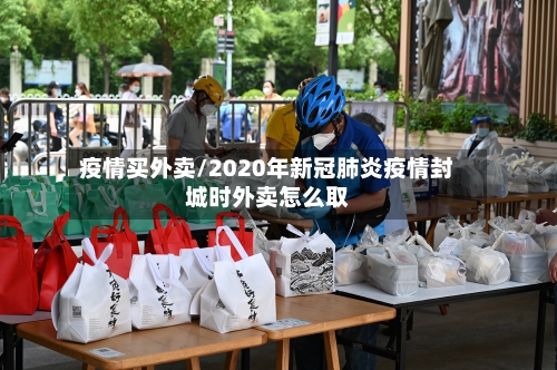 疫情买外卖/2020年新冠肺炎疫情封城时外卖怎么取