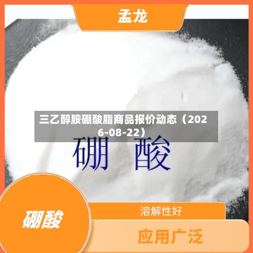 三乙醇胺硼酸脂商品报价动态（2026-08-22）