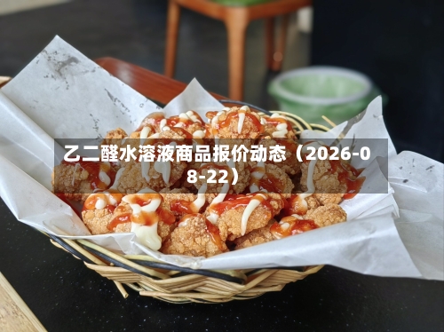 乙二醛水溶液商品报价动态（2026-08-22）-第3张图片