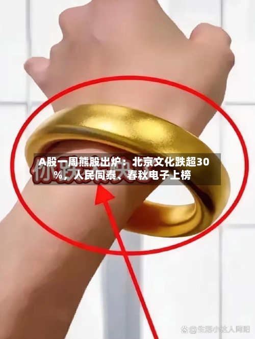 A股一周熊股出炉：北京文化跌超30%，人民同泰、春秋电子上榜-第2张图片