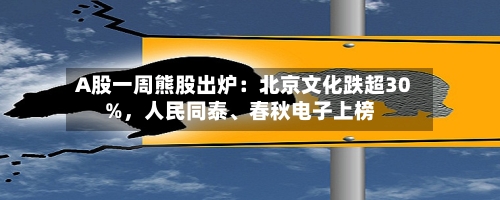 A股一周熊股出炉：北京文化跌超30%，人民同泰、春秋电子上榜