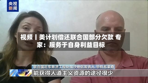 视频丨美计划偿还联合国部分欠款 专家:服务于自身利益目标-第2张图片