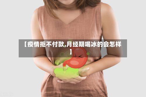 【疫情拒不付款,月经期喝冰的会怎样】-第3张图片