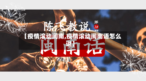 【疫情滚动闽南,疫情滚动闽南语怎么说】-第2张图片