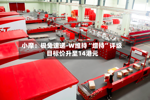 小摩：极兔速递-W维持“增持”评级 目标价升至14港元-第2张图片