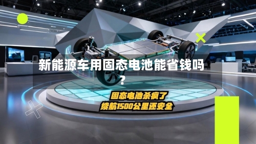 新能源车用固态电池能省钱吗?-第2张图片