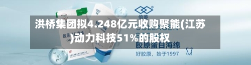 洪桥集团拟4.248亿元收购聚能(江苏)动力科技51%的股权