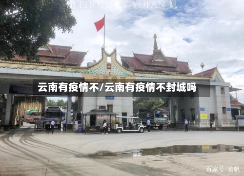 云南有疫情不/云南有疫情不封城吗