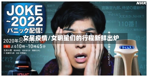 女星疫情/女明星们的行程新鲜出炉-第2张图片